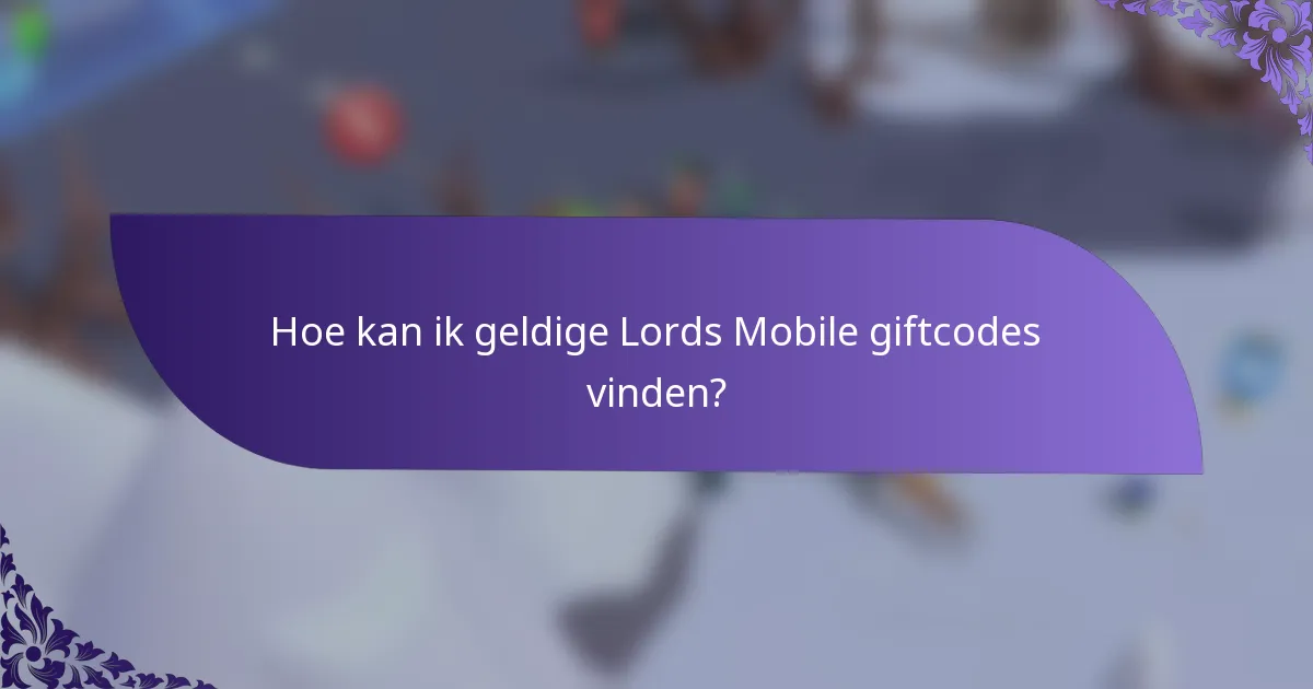 Hoe kan ik geldige Lords Mobile giftcodes vinden?