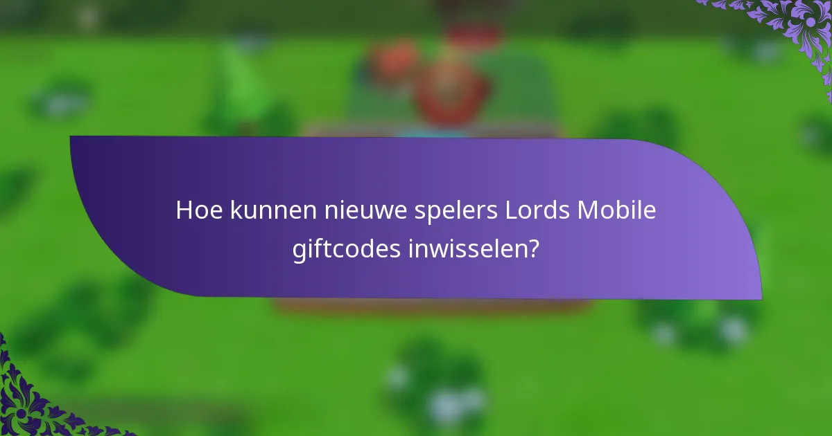Hoe kunnen nieuwe spelers Lords Mobile giftcodes inwisselen?