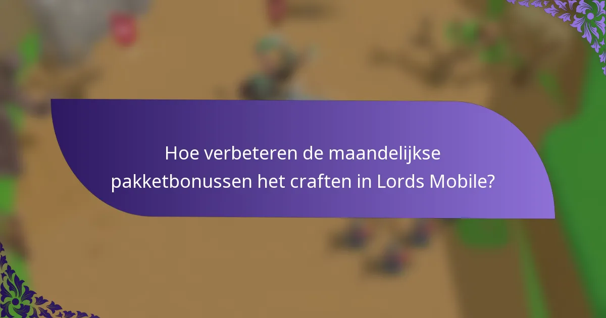 Hoe verbeteren de maandelijkse pakketbonussen het craften in Lords Mobile?